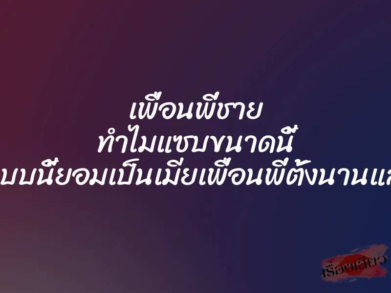 เพื่อนพี่ชาย ทำไมแซบขนาดนี้ รู้แบบนี้ยอมเป็นเมียเพื่อนพี่ตั้งนานแล้ว 1 เพื่อนพี่ชาย ทำไมแซบขนาดนี้ รู้แบบนี้ยอมเป็นเมียเพื่อนพี่ตั้งนานแล้ว
