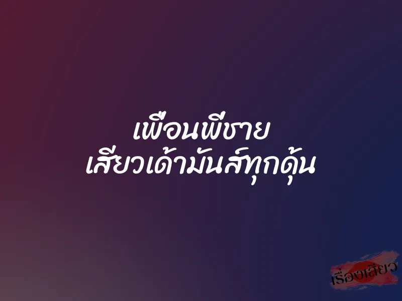 เพื่อนพี่ชาย เสียวเด้ามันส์ทุกดุ้น 1 เพื่อนพี่ชาย เสียวเด้ามันส์ทุกดุ้น