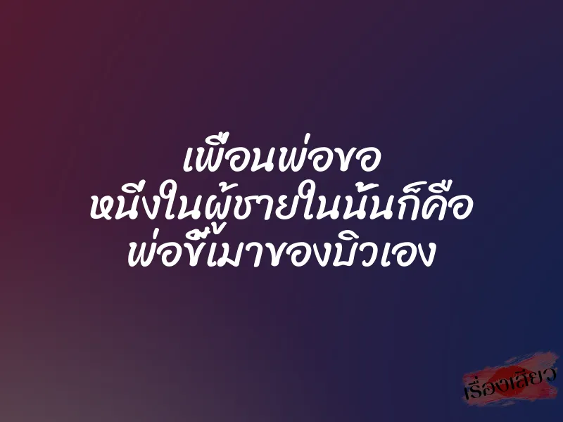 เพื่อนพ่อขอ หนี่งในผู้ชายในนั้นก็คือ พ่อขี้เมาของบิวเอง 1 เพื่อนพ่อขอ หนี่งในผู้ชายในนั้นก็คือ พ่อขี้เมาของบิวเอง
