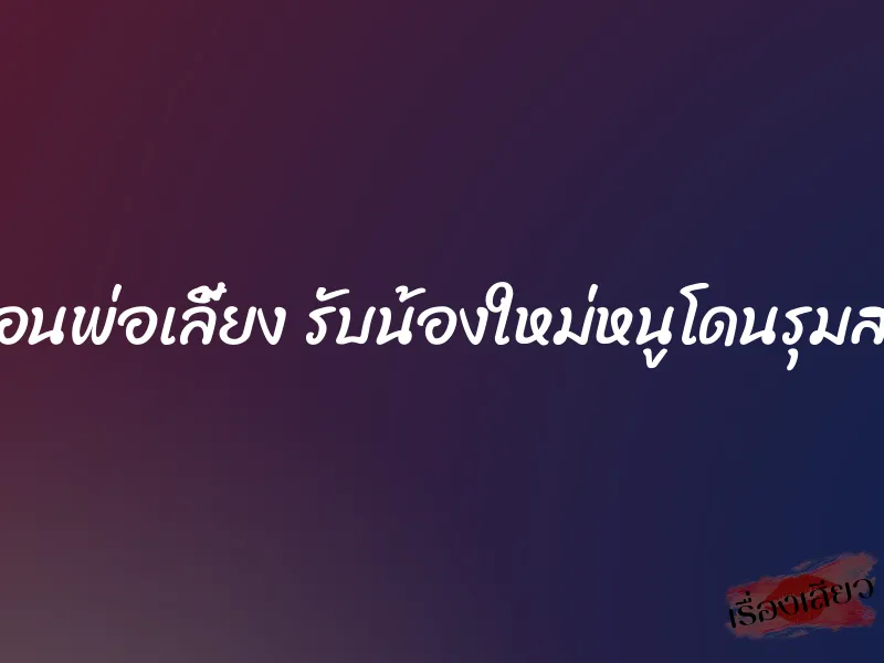เพื่อนพ่อเลี้ยง รับน้องใหม่หนูโดนรุมสาม 1 เพื่อนพ่อเลี้ยง รับน้องใหม่หนูโดนรุมสาม