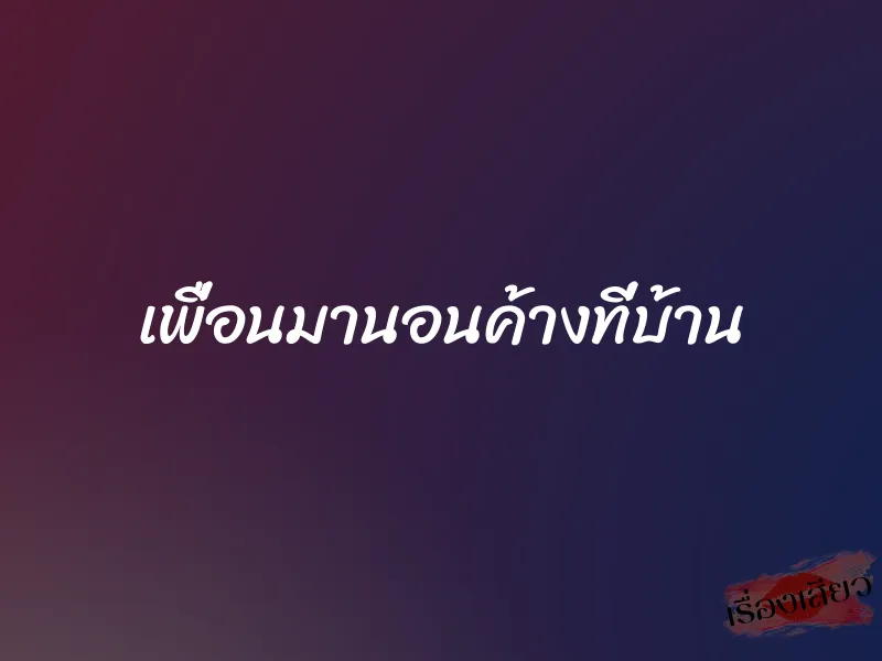 เพื่อนมานอนค้างที่บ้าน 1 เพื่อนมานอนค้างที่บ้าน