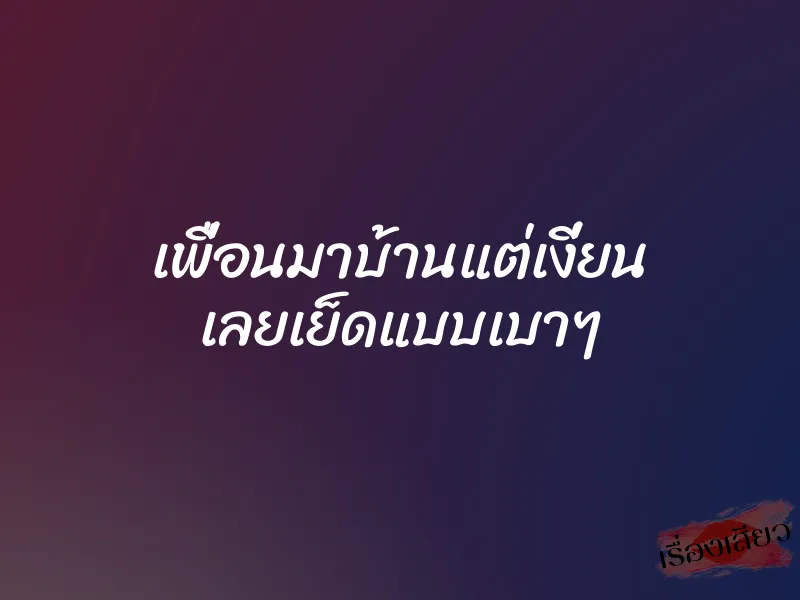เพื่อนมาบ้านแต่เงี่ยน เลยเย็ดแบบเบาๆ 1 เพื่อนมาบ้านแต่เงี่ยน เลยเย็ดแบบเบาๆ
