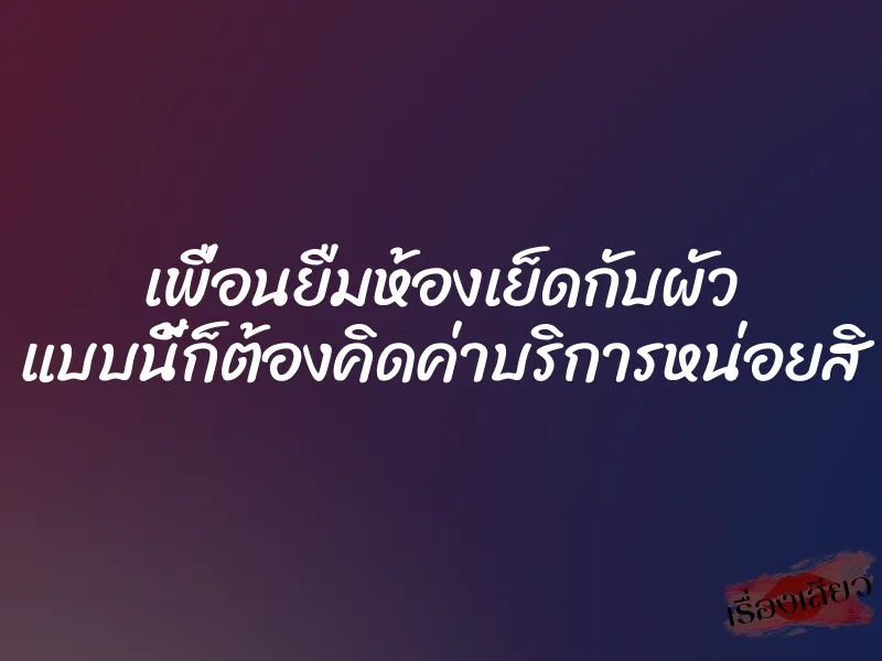 เพื่อนยืมห้องเย็ดกับผัว แบบนี้ก็ต้องคิดค่าบริการหน่อยสิ 1 เพื่อนยืมห้องเย็ดกับผัว แบบนี้ก็ต้องคิดค่าบริการหน่อยสิ