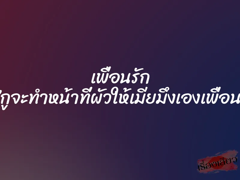 เพื่อนรัก ”กูจะทำหน้าที่ผัวให้เมียมึงเองเพื่อน” 1 เพื่อนรัก ”กูจะทำหน้าที่ผัวให้เมียมึงเองเพื่อน”