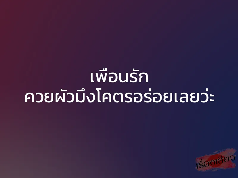 เพื่อนรัก ควยผัวมึงโคตรอร่อยเลยว่ะ 1 เพื่อนรัก ควยผัวมึงโคตรอร่อยเลยว่ะ