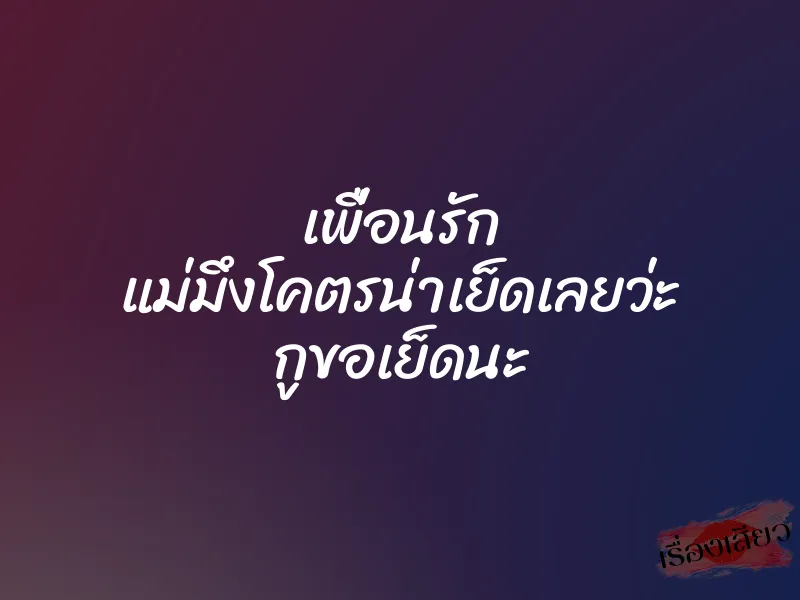 เพื่อนรัก แม่มึงโคตรน่าเย็ดเลยว่ะ กูขอเย็ดนะ 1 เพื่อนรัก แม่มึงโคตรน่าเย็ดเลยว่ะ กูขอเย็ดนะ