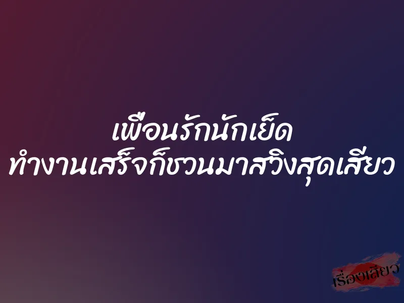 เพื่อนรักนักเย็ด ทำงานเสร็จก็ชวนมาสวิงสุดเสียว 1 เพื่อนรักนักเย็ด ทำงานเสร็จก็ชวนมาสวิงสุดเสียว