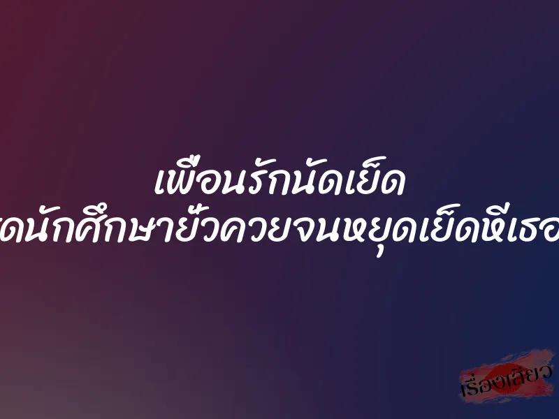 เพื่อนรักนัดเย็ด แถมแต่งชุดนักศึกษายั่วควยจนหยุดเย็ดหีเธอไม่ได้จริงๆ 1 เพื่อนรักนัดเย็ด แถมแต่งชุดนักศึกษายั่วควยจนหยุดเย็ดหีเธอไม่ได้จริงๆ
