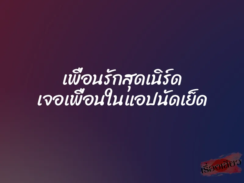 เพื่อนรักสุดเนิร์ด เจอเพื่อนในแอปนัดเย็ด 1 เพื่อนรักสุดเนิร์ด เจอเพื่อนในแอปนัดเย็ด