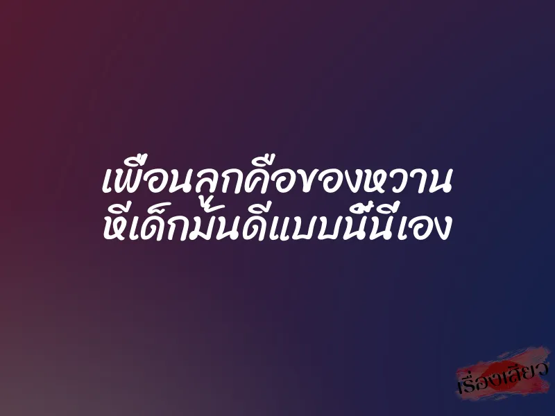 เพื่อนลูกคือของหวาน หีเด็กมันดีแบบนี้นี่เอง 1 เพื่อนลูกคือของหวาน หีเด็กมันดีแบบนี้นี่เอง