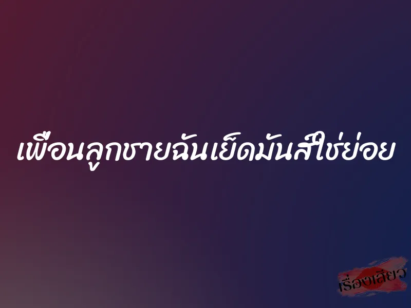 เพื่อนลูกชายฉันเย็ดมันส์ใช่ย่อย 1 เพื่อนลูกชายฉันเย็ดมันส์ใช่ย่อย