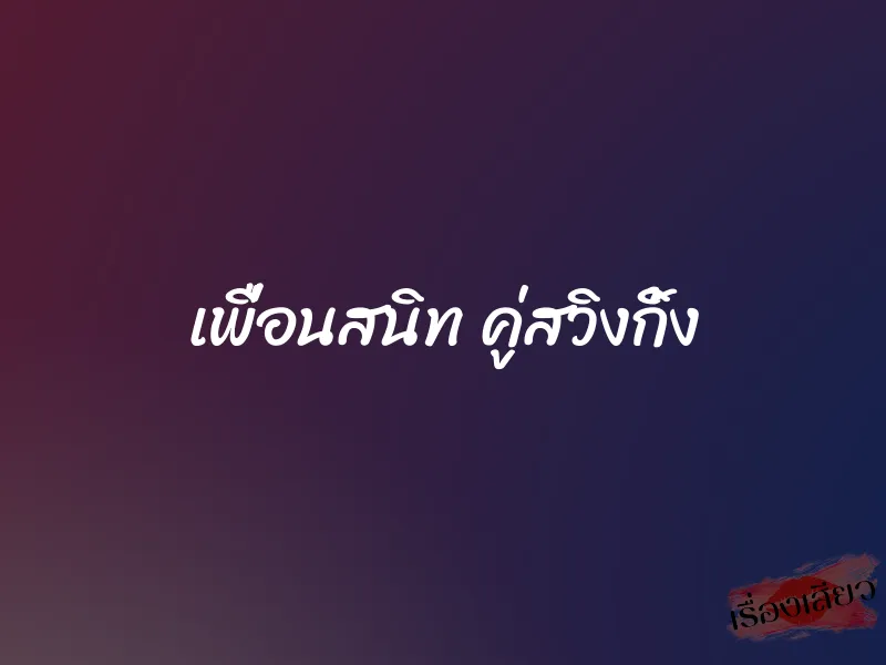 เพื่อนสนิท คู่สวิงกิ้ง 9 เพื่อนสนิท คู่สวิงกิ้ง