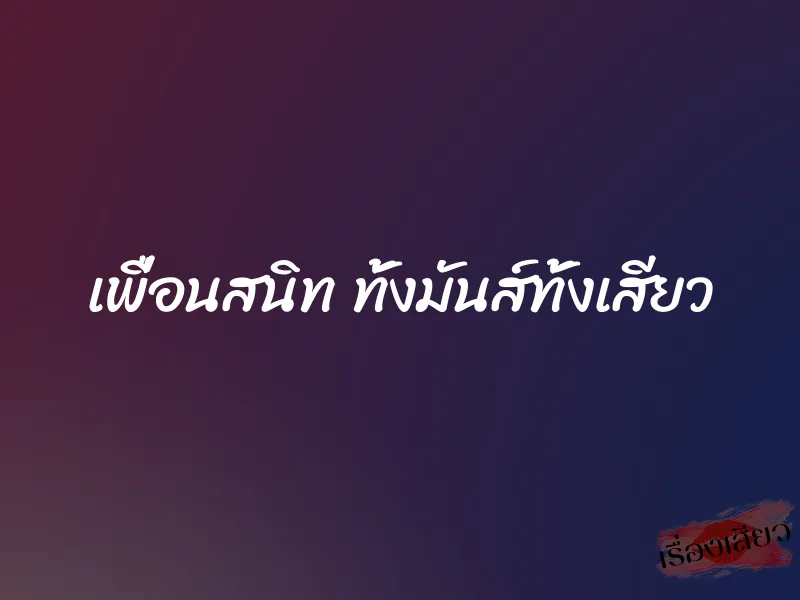 เพื่อนสนิท-ทั้งมันส์ทั้งเสียว 5 เพื่อนสนิท-ทั้งมันส์ทั้งเสียว