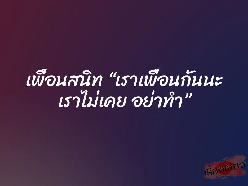เพื่อนสนิท “เราเพื่อนกันนะ เราไม่เคย อย่าทำ” 1 เพื่อนสนิท “เราเพื่อนกันนะ เราไม่เคย อย่าทำ”