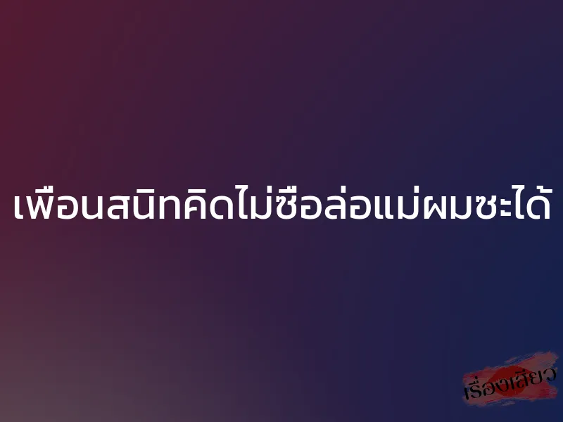 เพื่อนสนิทคิดไม่ซื่อล่อแม่ผมซะได้ 1 เพื่อนสนิทคิดไม่ซื่อล่อแม่ผมซะได้
