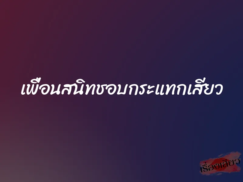 เพื่อนสนิทชอบกระแทกเสียว 1 เพื่อนสนิทชอบกระแทกเสียว