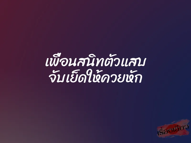 เพื่อนสนิทตัวแสบ จับเย็ดให้ควยหัก 1 เพื่อนสนิทตัวแสบ จับเย็ดให้ควยหัก
