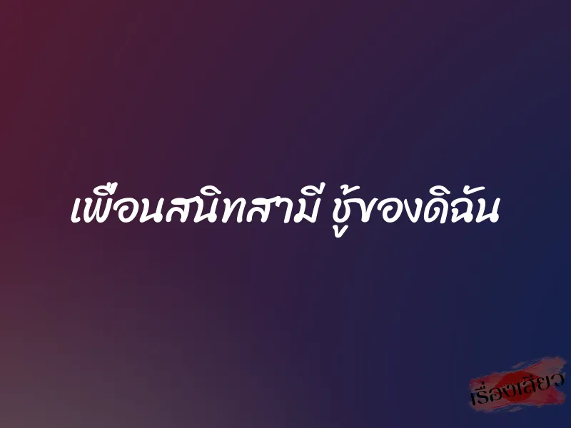 เพื่อนสนิทสามี ชู้ของดิฉัน 9 เพื่อนสนิทสามี ชู้ของดิฉัน