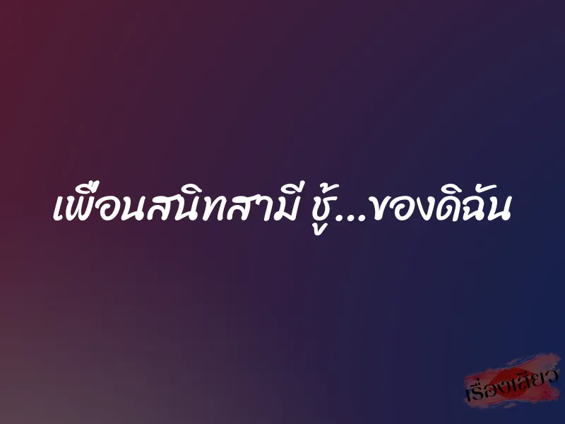 เพื่อนสนิทสามี ชู้…ของดิฉัน 1 เพื่อนสนิทสามี ชู้…ของดิฉัน