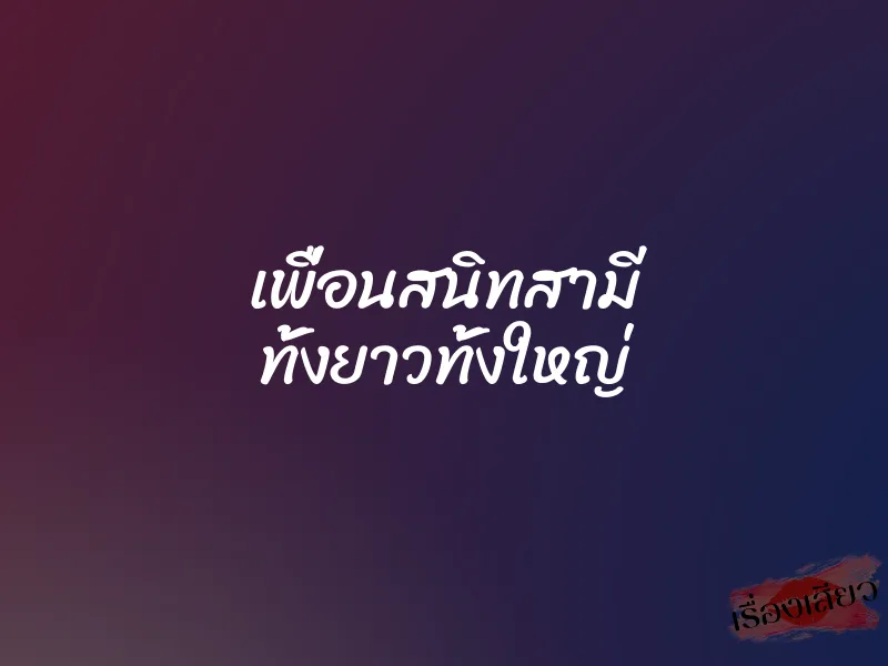 เพื่อนสนิทสามี ทั้งยาวทั้งใหญ่ 1 เพื่อนสนิทสามี ทั้งยาวทั้งใหญ่