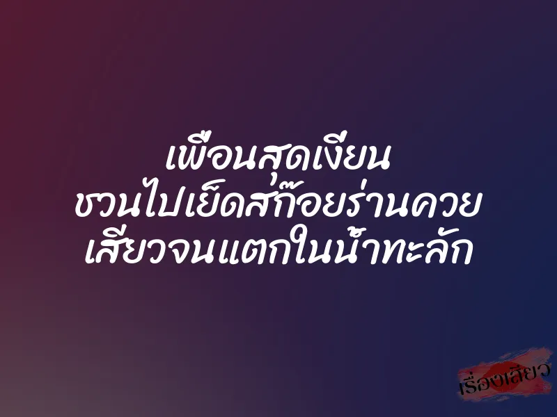 เพื่อนสุดเงี่ยน ชวนไปเย็ดสก๊อยร่านควย เสียวจนแตกในน้ำทะลัก 1 เพื่อนสุดเงี่ยน ชวนไปเย็ดสก๊อยร่านควย เสียวจนแตกในน้ำทะลัก