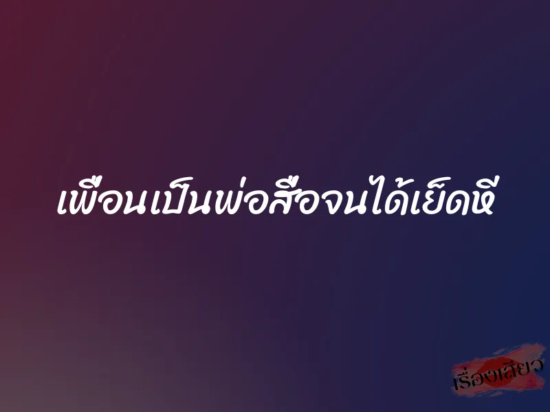 เพื่อนเป็นพ่อสื่อจนได้เย็ดหี 1 เพื่อนเป็นพ่อสื่อจนได้เย็ดหี