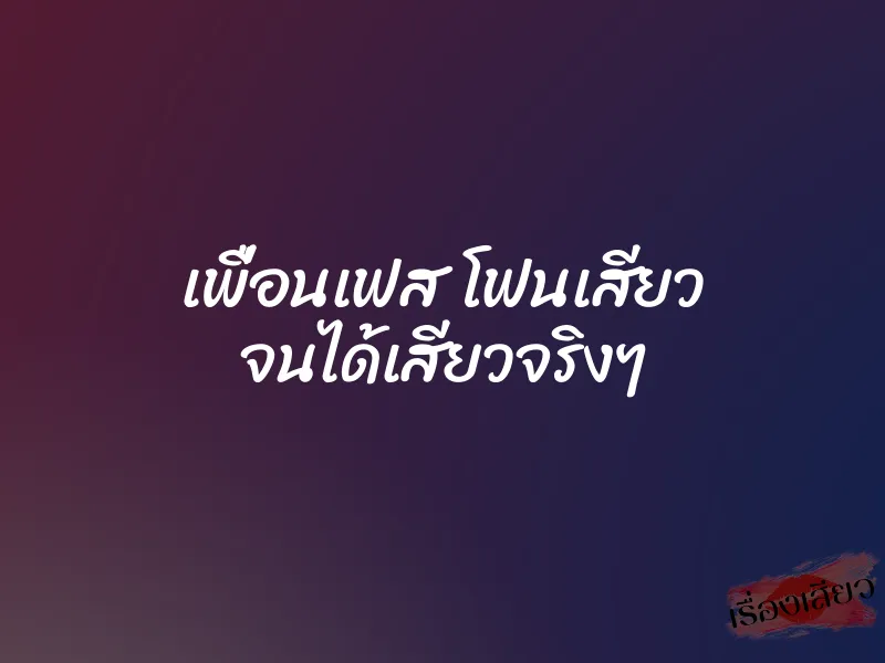 เพื่อนเฟส โฟนเสียว จนได้เสียวจริงๆ 1 เพื่อนเฟส โฟนเสียว จนได้เสียวจริงๆ