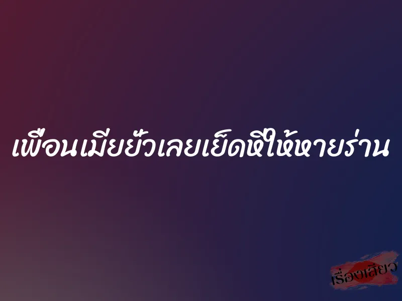 เพื่อนเมียยั่วเลยเย็ดหีให้หายร่าน 1 เพื่อนเมียยั่วเลยเย็ดหีให้หายร่าน
