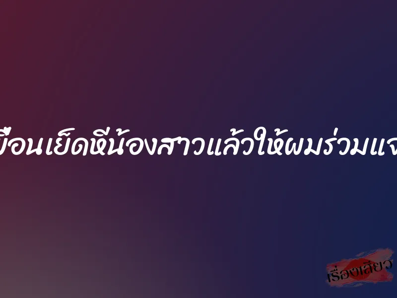 เพื่อนเย็ดหีน้องสาวแล้วให้ผมร่วมแจม 6 เพื่อนเย็ดหีน้องสาวแล้วให้ผมร่วมแจม