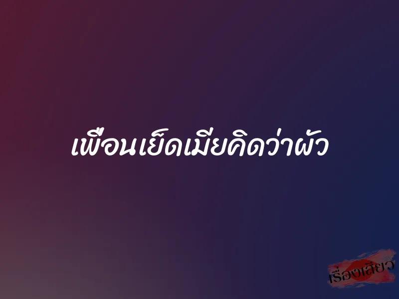 เพื่อนเย็ดเมียคิดว่าผัว 1 เพื่อนเย็ดเมียคิดว่าผัว
