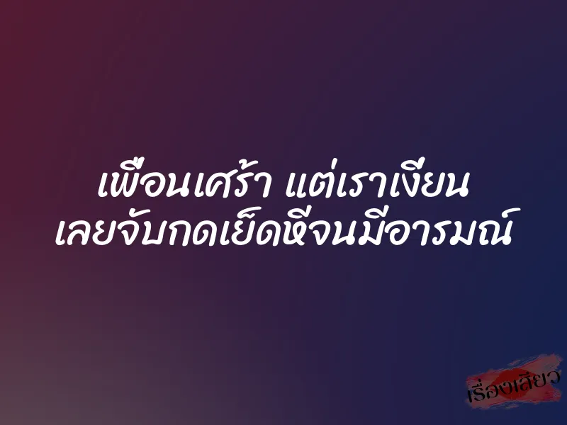 เพื่อนเศร้า แต่เราเงี่ยน เลยจับกดเย็ดหีจนมีอารมณ์ 1 เพื่อนเศร้า แต่เราเงี่ยน เลยจับกดเย็ดหีจนมีอารมณ์