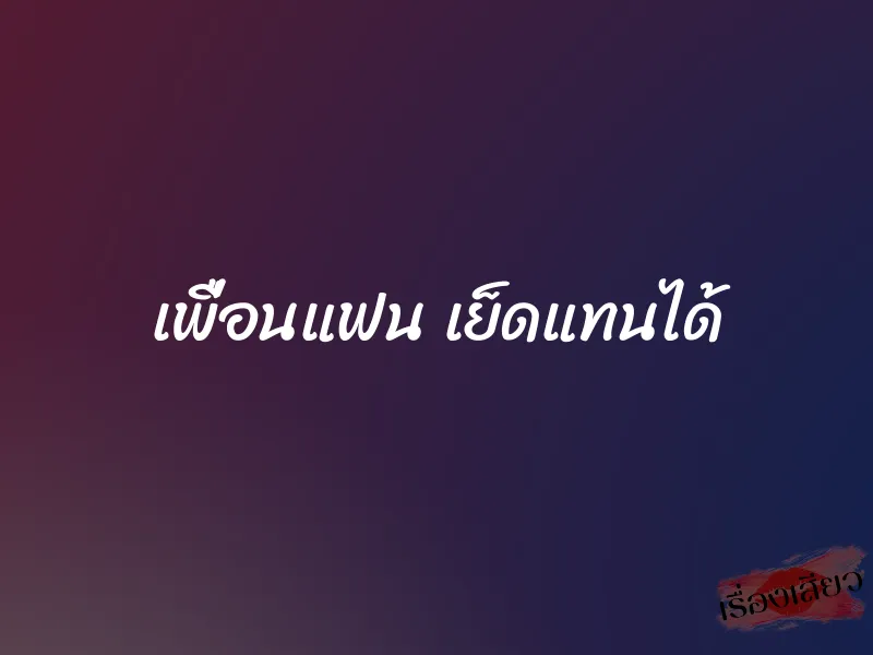 เพื่อนแฟน เย็ดแทนได้ 2 เพื่อนแฟน เย็ดแทนได้