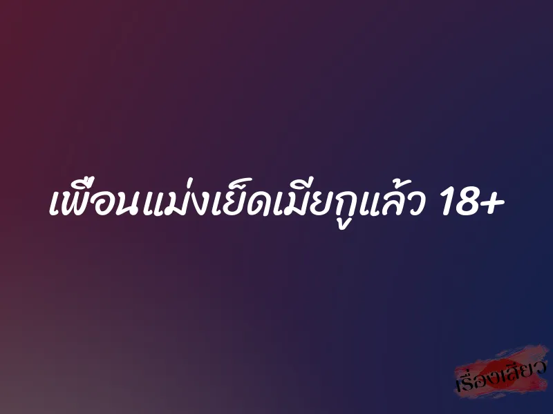 เพื่อนแม่งเย็ดเมียกูแล้ว 18+ 1 เพื่อนแม่งเย็ดเมียกูแล้ว 18+