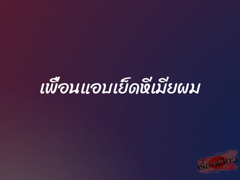 เพื่อนแอบเย็ดหีเมียผม 8 เพื่อนแอบเย็ดหีเมียผม