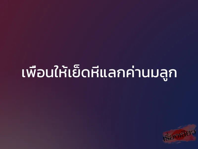 เพื่อนให้เย็ดหีแลกค่านมลูก 1 เพื่อนให้เย็ดหีแลกค่านมลูก