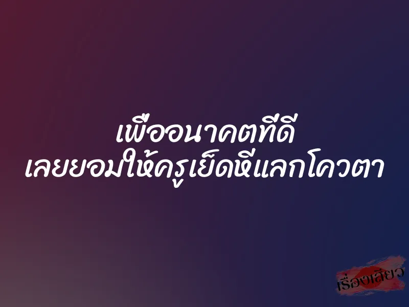เพื่ออนาคตที่ดี เลยยอมให้ครูเย็ดหีแลกโควตา 1 เพื่ออนาคตที่ดี เลยยอมให้ครูเย็ดหีแลกโควตา