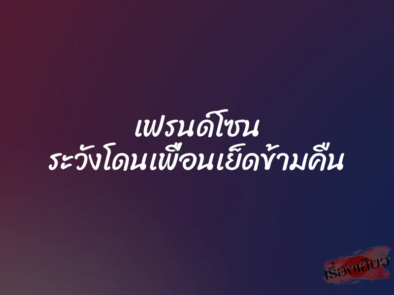 เฟรนด์โซน ระวังโดนเพื่อนเย็ดข้ามคืน 1 เฟรนด์โซน ระวังโดนเพื่อนเย็ดข้ามคืน