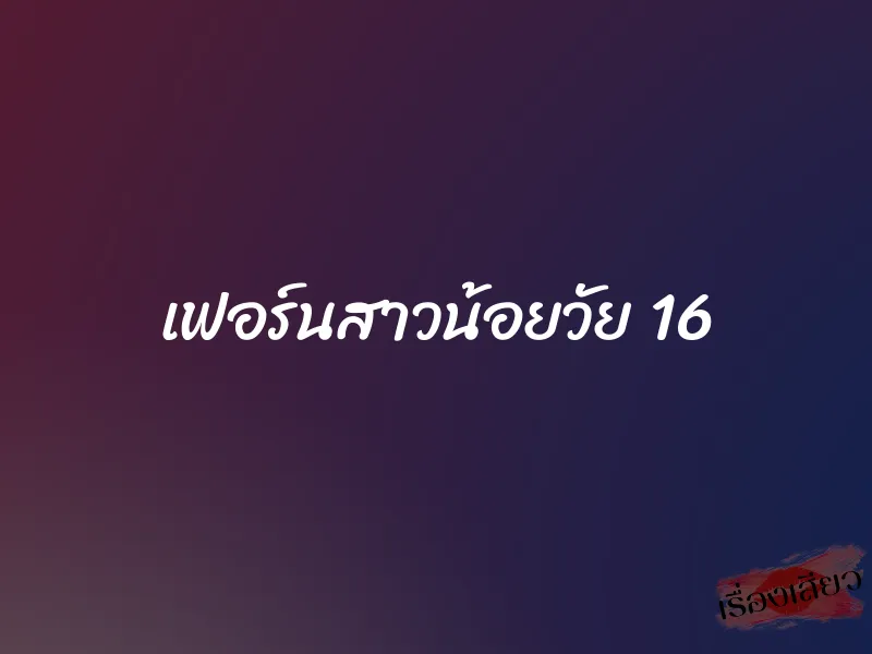 เฟอร์นสาวน้อยวัย 16 1 เฟอร์นสาวน้อยวัย 16