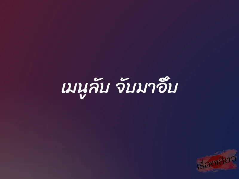 เมนูลับ จับมาอึ๊บ 1 เมนูลับ จับมาอึ๊บ