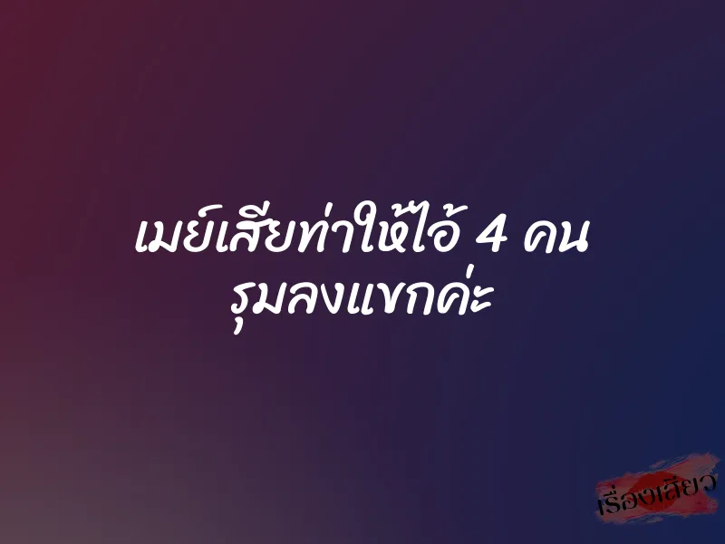 เมย์เสียท่าให้ไอ้ 4 คน รุมลงแขกค่ะ 4 เมย์เสียท่าให้ไอ้ 4 คน รุมลงแขกค่ะ