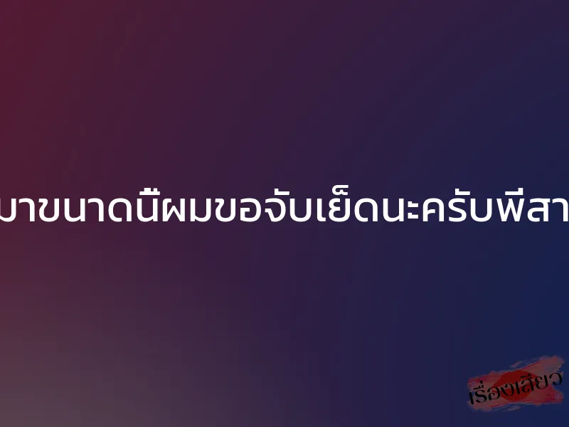 เมาขนาดนี้ผมขอจับเย็ดนะครับพี่สาว 1 เมาขนาดนี้ผมขอจับเย็ดนะครับพี่สาว