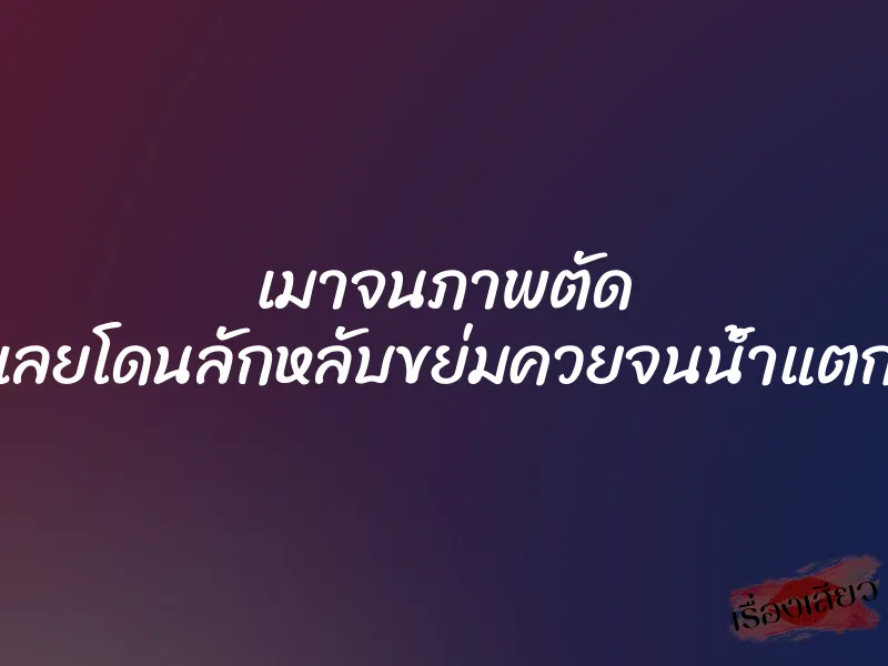 เมาจนภาพตัด เลยโดนลักหลับขย่มควยจนน้ำแตก 1 เมาจนภาพตัด เลยโดนลักหลับขย่มควยจนน้ำแตก