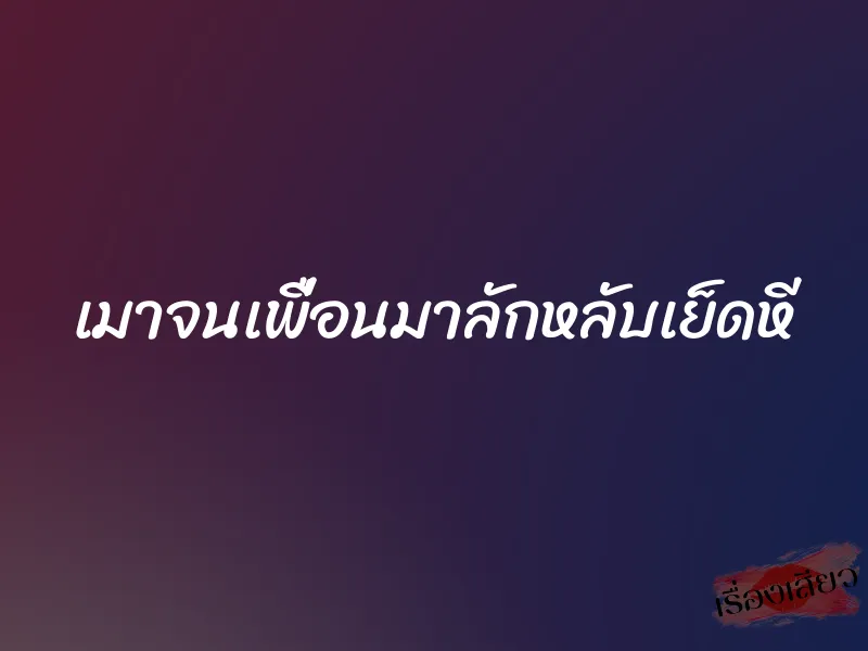 เมาจนเพื่อนมาลักหลับเย็ดหี 1 เมาจนเพื่อนมาลักหลับเย็ดหี