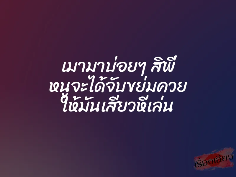 เมามาบ่อยๆ สิพี่ หนูจะได้จับขย่มควย ให้มันเสียวหีเล่น 1 เมามาบ่อยๆ สิพี่ หนูจะได้จับขย่มควย ให้มันเสียวหีเล่น