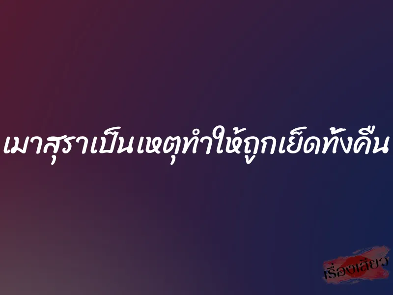 เมาสุราเป็นเหตุทำให้ถูกเย็ดทั้งคืน 7 เมาสุราเป็นเหตุทำให้ถูกเย็ดทั้งคืน