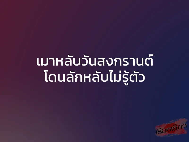 เมาหลับวันสงกรานต์ โดนลักหลับไม่รู้ตัว 1 เมาหลับวันสงกรานต์ โดนลักหลับไม่รู้ตัว
