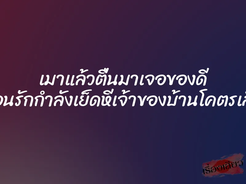 เมาแล้วตื่นมาเจอของดี เพื่อนรักกำลังเย็ดหีเจ้าของบ้านโคตรเสียว 1 เมาแล้วตื่นมาเจอของดี เพื่อนรักกำลังเย็ดหีเจ้าของบ้านโคตรเสียว