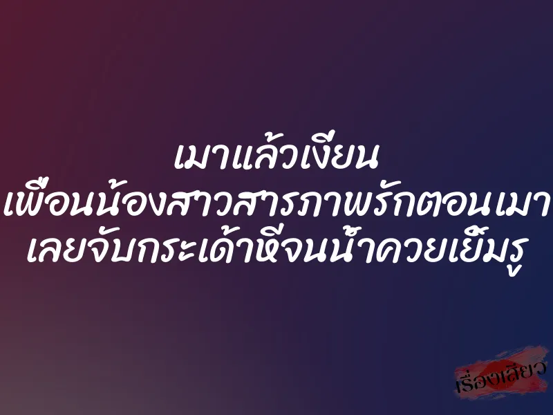 เมาแล้วเงี่ยน เพื่อนน้องสาวสารภาพรักตอนเมา เลยจับกระเด้าหีจนน้ำควยเยิ้มรู 1 เมาแล้วเงี่ยน เพื่อนน้องสาวสารภาพรักตอนเมา เลยจับกระเด้าหีจนน้ำควยเยิ้มรู