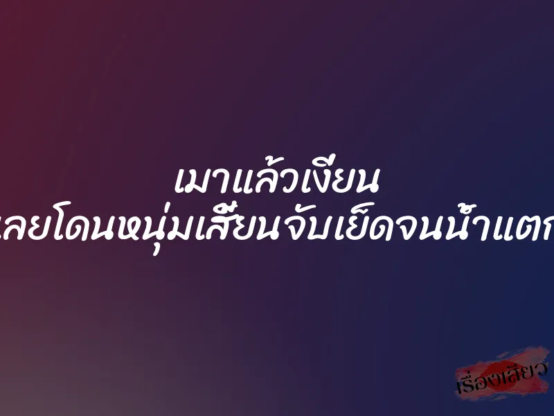 เมาแล้วเงี่ยน เลยโดนหนุ่มเสี้ยนจับเย็ดจนน้ำแตก 1 เมาแล้วเงี่ยน เลยโดนหนุ่มเสี้ยนจับเย็ดจนน้ำแตก
