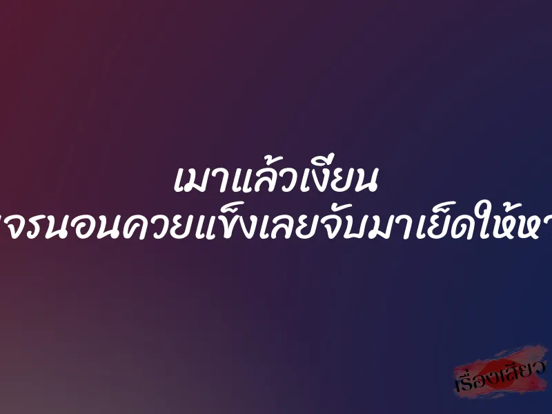 เมาแล้วเงี่ยน เห็นคนจรนอนควยแข็งเลยจับมาเย็ดให้หายเงี่ยน 1 เมาแล้วเงี่ยน เห็นคนจรนอนควยแข็งเลยจับมาเย็ดให้หายเงี่ยน